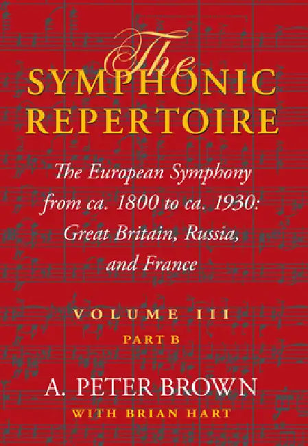 Symphonic Repertoire Volume III Part B: The European Symphony from ca. 1800 to ca. 1930: Great Britain, Russia, and France by A. Peter Brown, Brian Hart