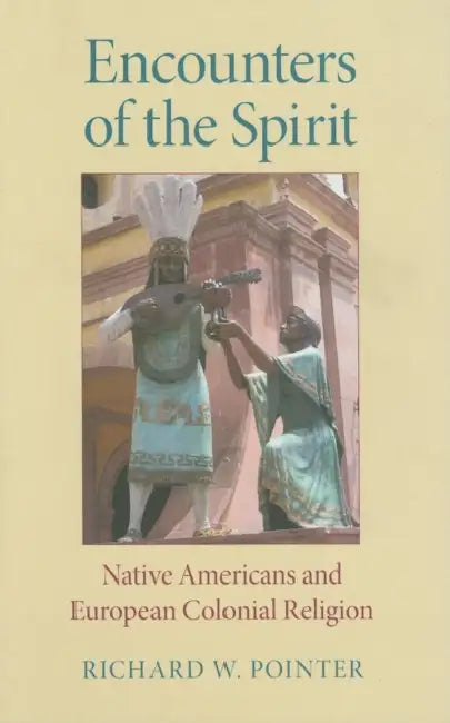 Encounters of the Spirit: Native Americans and European Colonial Religion by Richard W. Pointer