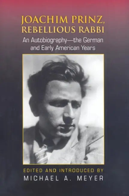 Joachim Prinz, Rebellious Rabbi: An Autobiography--the German and Early American Years by Michael A. Meyer