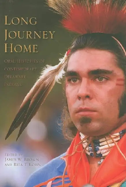 Long Journey Home: Oral Histories of Contemporary Delaware Indians by James W. Brown, Rita T. Kohn, James W. Brown