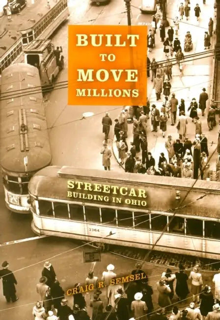 Built to Move Millions: Streetcar Building in Ohio by Craig R. Semsel