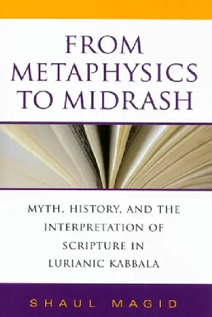 From Metaphysics to Midrash: Myth, History, and the Interpretation of Scripture in Lurianic Kabbala by Shaul Magid