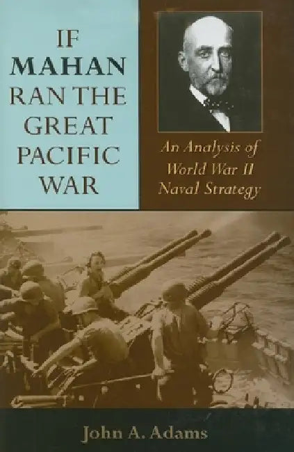 If Mahan Ran the Great Pacific War: An Analysis of World War II Naval Strategy by John A., Jr. Adams