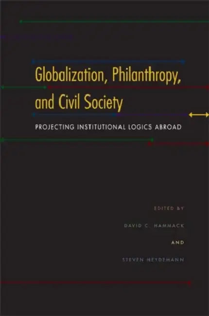 Globalization, Philanthropy, and Civil Society: Projecting Institutional Logics Abroad by David C. Hammack, Steven Heydemann