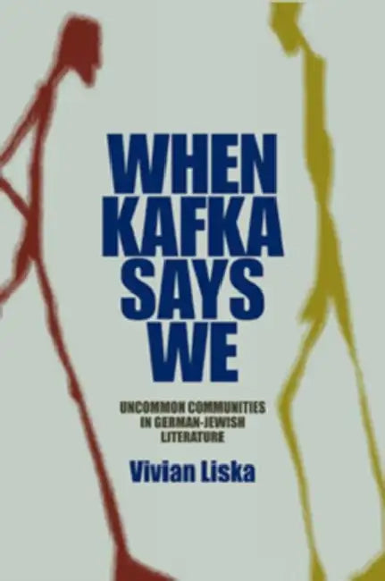 When Kafka Says We: Uncommon Communities in German-Jewish Literature by Vivian Liska