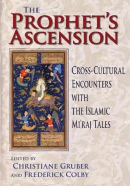 Prophet's Ascension: Cross-Cultural Encounters with the Islamic Mi'raj Tales by Christiane Gruber, Frederick S. Colby