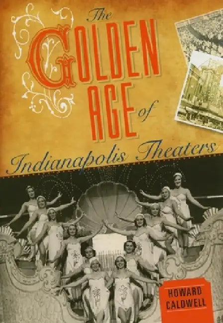 The Golden Age of Indianapolis Theaters by Howard Caldwell