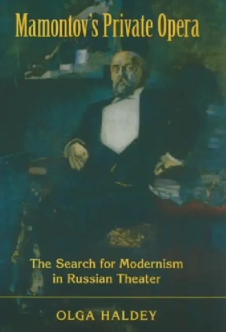 Mamontov's Private Opera: The Search for Modernism in Russian Theater by Olga Haldey