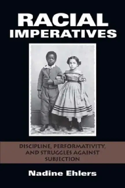 Racial Imperatives: Discipline, Performativity, and Struggles Against Subjection by Nadine Ehlers