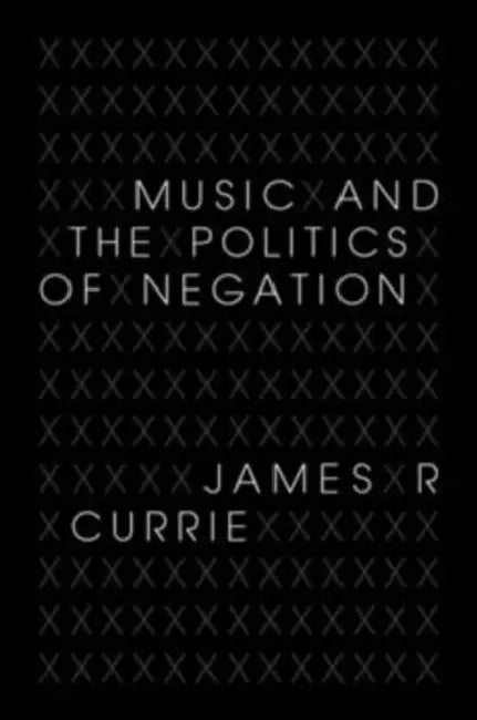 Music and the Politics of Negation by James R. Currie