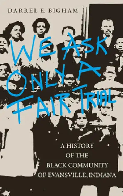 We Ask Only a Fair Trial: A History of the Black Community of Evansville, Indiana by Darrel E. Bigham