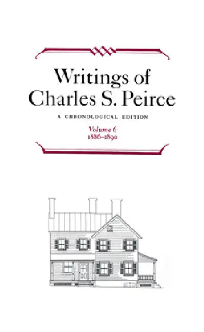 Writings of Charles S. Peirce: A Chronological Edition, Volume 6: 1886-1890 by Charles S. Peirce, Pierce Edition Project