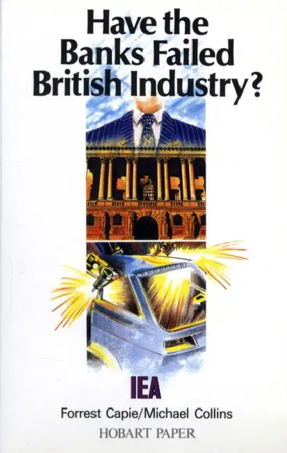 Have the Banks Failed British Industry?: Historical Survey of Bank/Industry Relations in Britain, 1870-1990 by Forrest Capie, Michael Collins