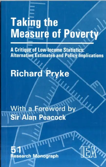 Taking the Measure of Poverty: A Critique of Low Income Statistics - Alternative Estimates and Policy Implications by Richard Pryke