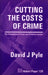 Cutting the Costs of Crime: The Economics of Crime & Criminal Justice by David J. Pyle
