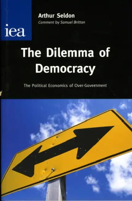 Dilemma of Democracy: The Political Economics of Over-Government by Arthur Seldon