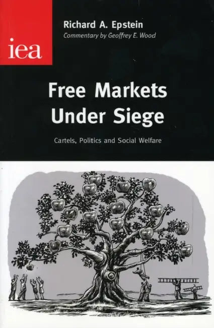 Free Markets Under Siege: Cartels, Politics and Social Welfare by Richard A. Epstein