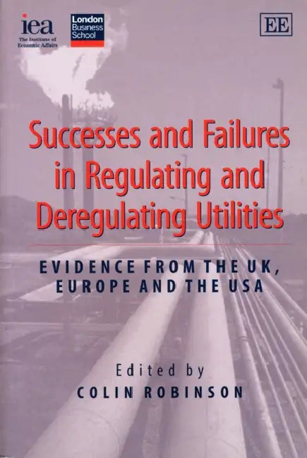 Successes and Failures in Regulating and Deregulating Utilities by Colin (EDT) Robinson