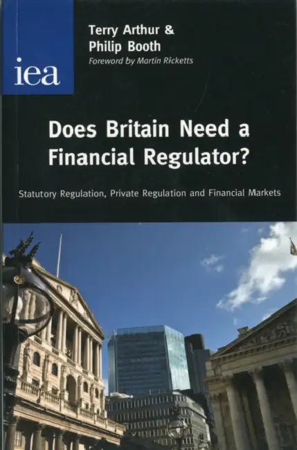 Does Britain Need a Financial Regulator?: Statutory Regulation, Private Regulation & Financial Markets by Philip Booth, Terry Arthur