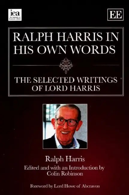 Ralph Harris in His Own Words: The Selected Writings of Lord Harris by Ralph Harris