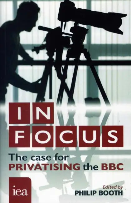 In Focus: The Case for Privatising the BBC by Philip Booth