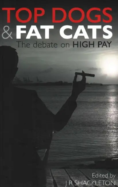 Top Dogs and Fat Cats: The Debate on High Pay by J. R. Shackleton