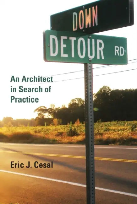 Down Detour Road: An Architect in Search of Practice by Eric J. Cesal