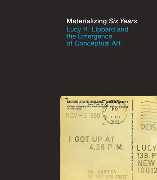 Materializing Six Years: Lucy R. Lippard and the Emergence of Conceptual Art by Catherine Morris
