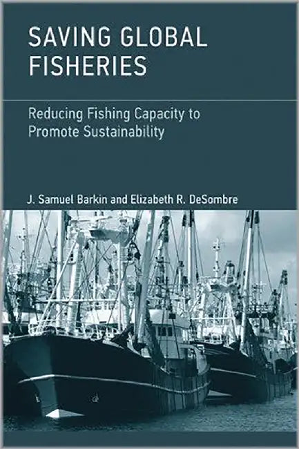 Saving Global Fisheries: Reducing Fishing Capacity to Promote Sustainability by J. Samuel Barkin, Elizabeth R. DeSombre
