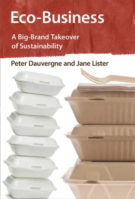 Eco-Business: A Big-Brand Takeover of Sustainability by Peter Dauvergne, Jane Lister