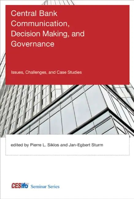 Central Bank Communication, Decision Making, And Governance: Issues, Challenges, and Case Studies by Pierre L. Siklos, Jan-Egbert Sturm