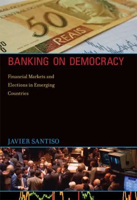 Banking On Democracy: Financial Markets and Elections in Emerging Countries by Javier Santiso