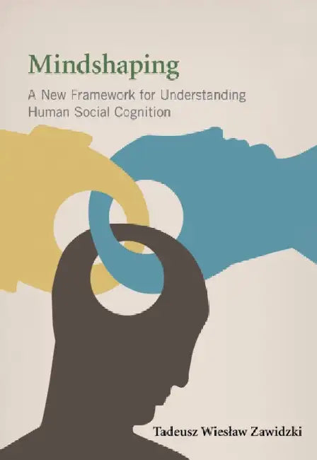 Mindshaping: A New Framework for Understanding Human Social Cognition by Tadeusz Wieslaw Zawidzki