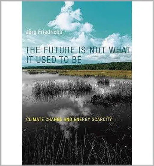 The Future Is Not What It Used To Be: Climate Change and Energy Scarcity by Jorg Friedrichs