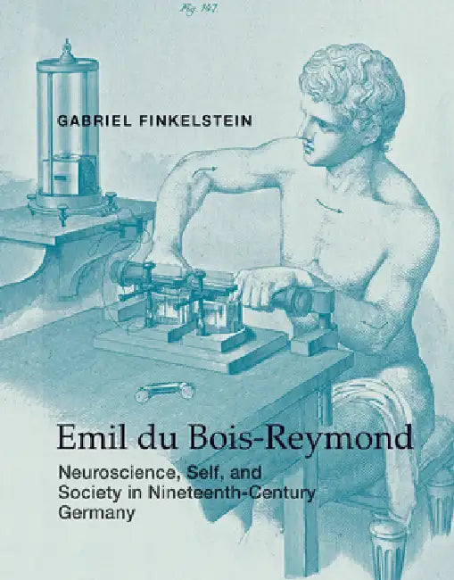 Emil Du Bois-Reymond: Neuroscience, Self, and Society in Nineteenth-Century Germany by Gabriel Finkelstein