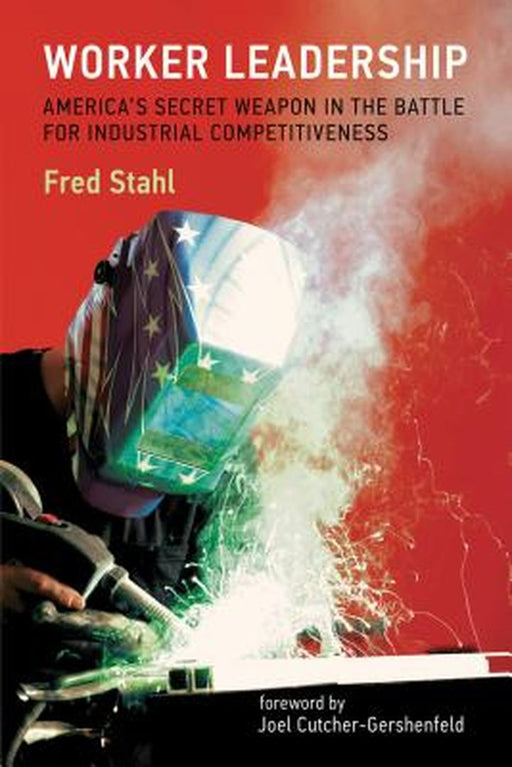 Worker Leadership: America's Secret Weapon in the Battle for Industrial Competitiveness by Fred Stahl