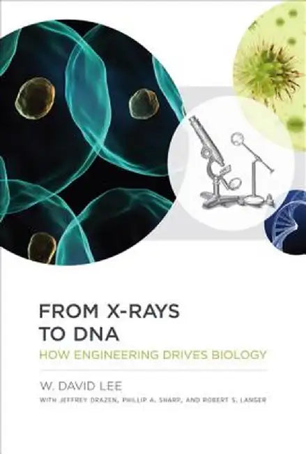 From X-Rays To Dna: How Engineering Drives Biology by W. David Lee, Jeffrey Drazen, Phillip A. Sharp