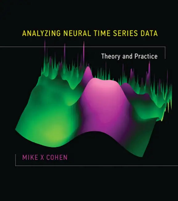 Analyzing Neural Time Series Data: Theory and Practice by Mike X Cohen