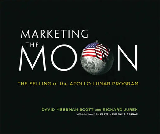 Marketing the Moon: The Selling of the Apollo Lunar Program by David Meerman Scott
