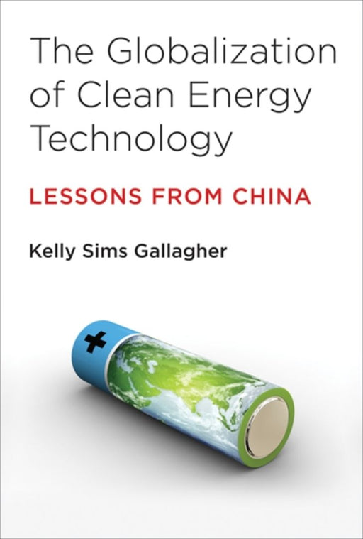 The Globalization Of Clean Energy Technology: Lessons from China by Kelly Sims Gallagher