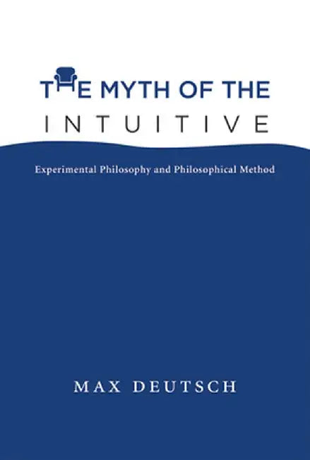 The Myth of the Intuitive: Experimental Philosophy and Philosophical Method by Max Emil Deutsch