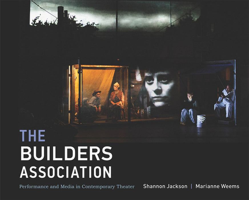 The Builders Association: Performance and Media in Contemporary Theater by Shannon Jackson