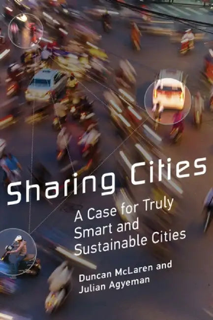 Sharing Cities: A Case for Truly Smart and Sustainable Cities by Duncan McLaren, Julian Agyeman