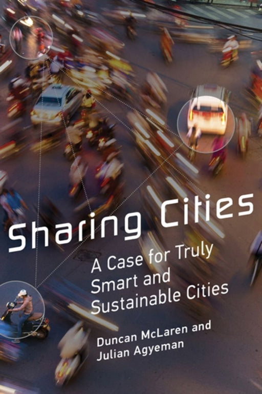 Sharing Cities: A Case for Truly Smart and Sustainable Cities by Duncan McLaren, Julian Agyeman