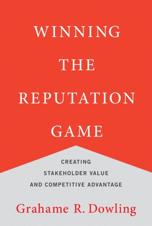 Winning The Reputation Game: Creating Stakeholder Value and Competitive Advantage by Grahame R. Dowling