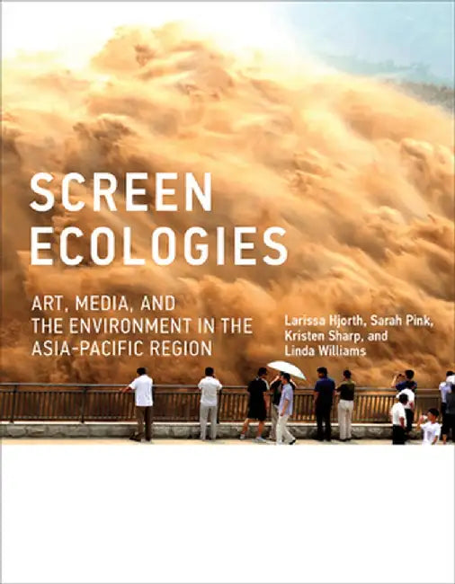 Screen Ecologies: Art, Media, and the Environment in the Asia-Pacific Region by Larissa Hjorth