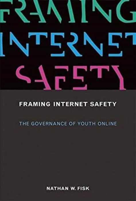 Framing Internet Safety: The Governance of Youth Online by Nathan W. Fisk