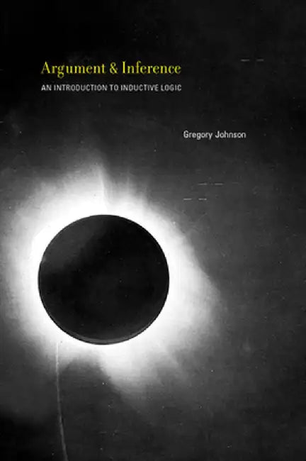 Argument And Inference: An Introduction to Inductive Logic by Gregory Johnson