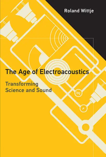 The Age of Electroacoustics: Transforming Science and Sound by Roland Wittje