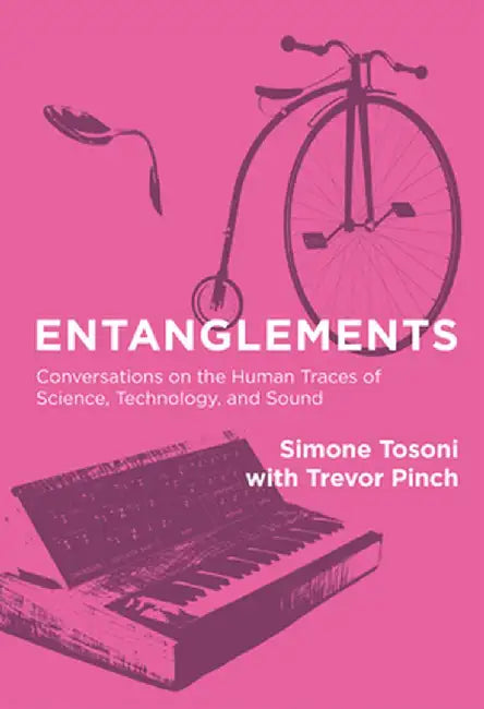 Entanglements: Conversations on the Human Traces of Science, Technology, and Sound by Simone Tosoni